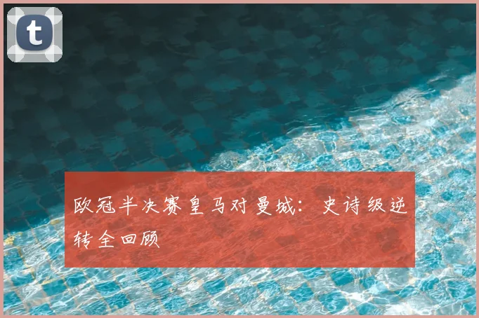 欧冠半决赛皇马对曼城：史诗级逆转全回顾