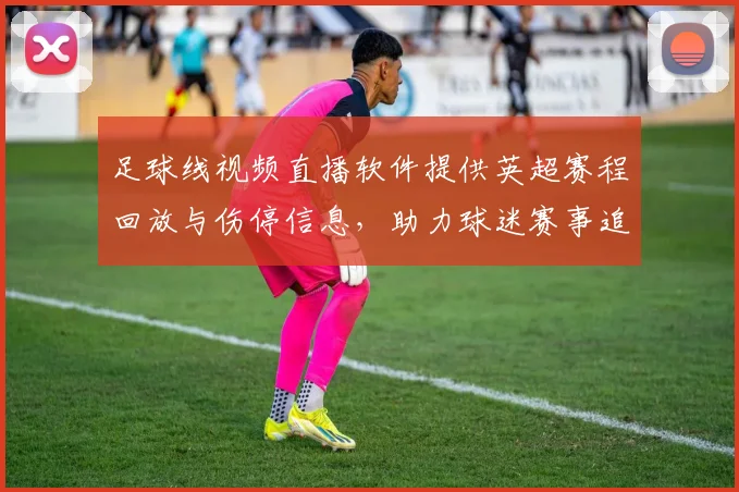 足球线视频直播软件提供英超赛程回放与伤停信息，助力球迷赛事追踪