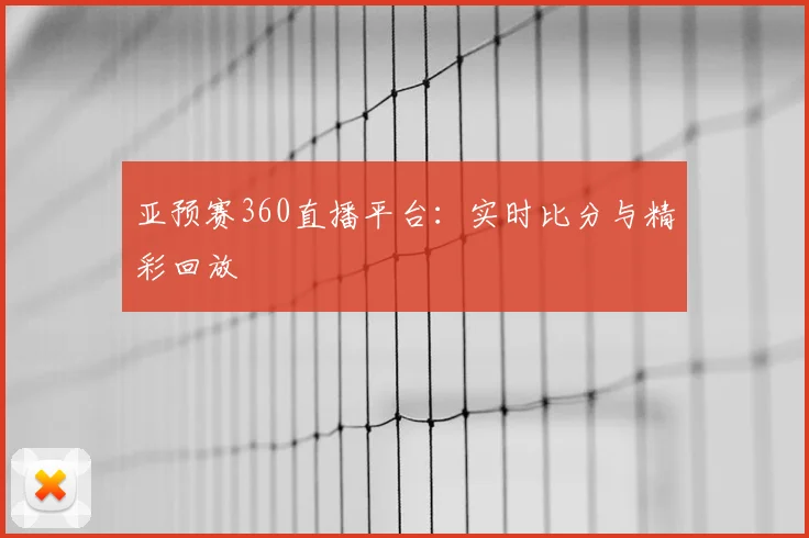 亚预赛360直播平台：实时比分与精彩回放