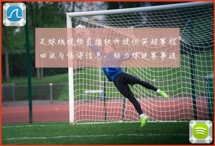 足球线视频直播软件提供英超赛程回放与伤停信息，助力球迷赛事追踪
