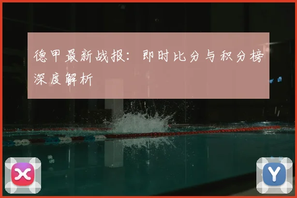 德甲最新战报：即时比分与积分榜深度解析
