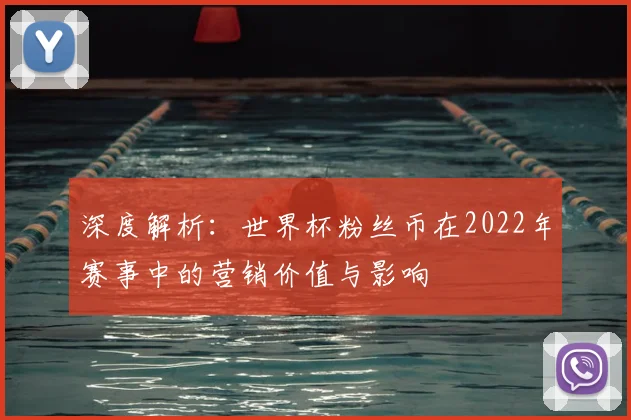 深度解析：世界杯粉丝币在2022年赛事中的营销价值与影响