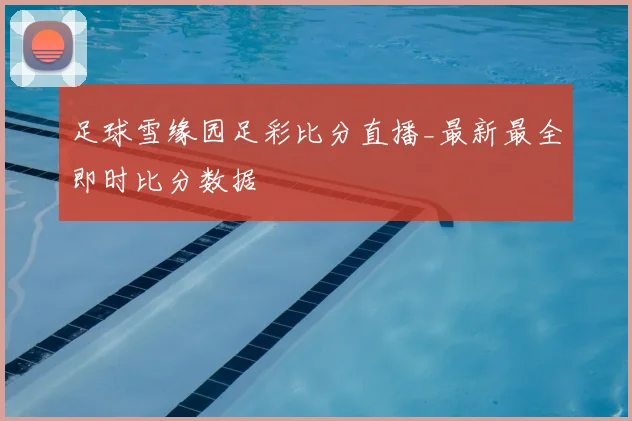 足球雪缘园足彩比分直播_最新最全即时比分数据