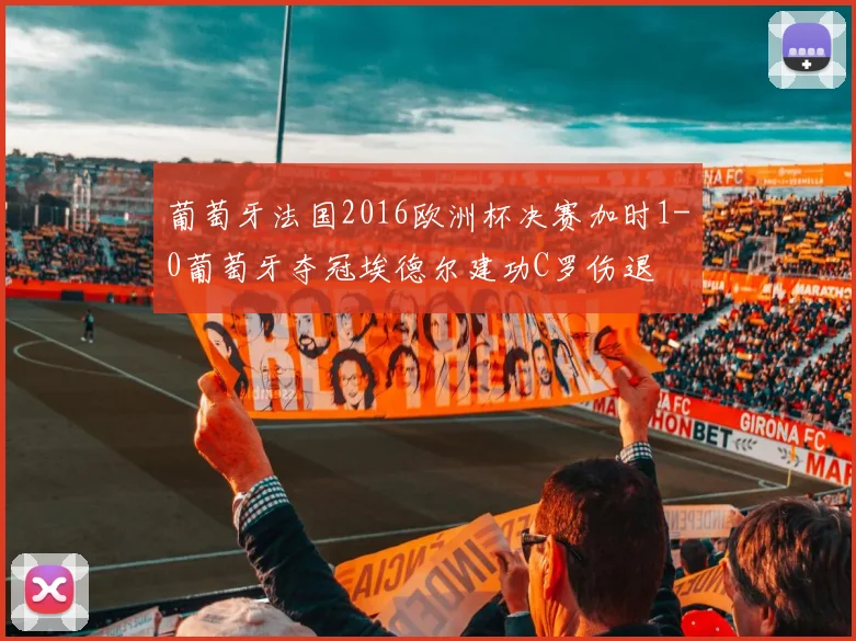 葡萄牙法国2016欧洲杯决赛加时1-0葡萄牙夺冠埃德尔建功C罗伤退