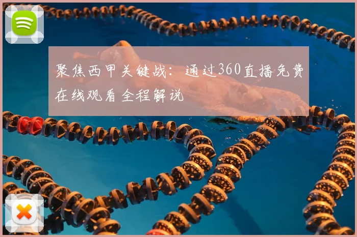 聚焦西甲关键战：通过360直播免费在线观看全程解说