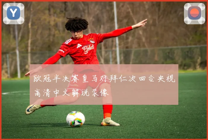 欧冠半决赛皇马对拜仁次回合央视高清中文解说录像