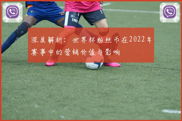 深度解析：世界杯粉丝币在2022年赛事中的营销价值与影响