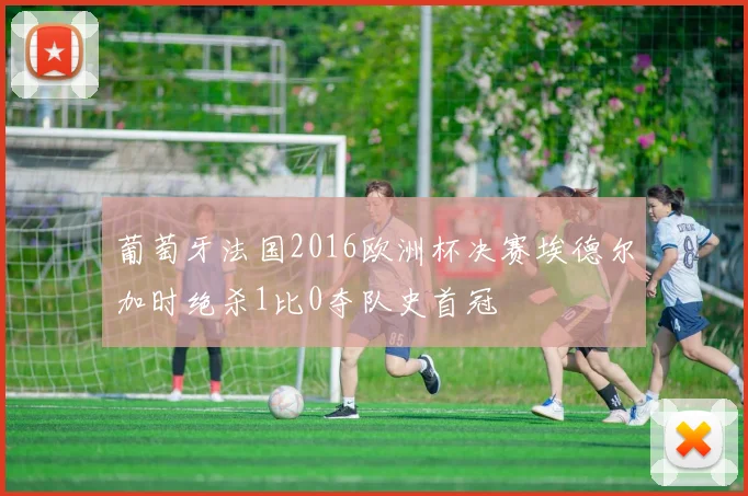 葡萄牙法国2016欧洲杯决赛埃德尔加时绝杀1比0夺队史首冠