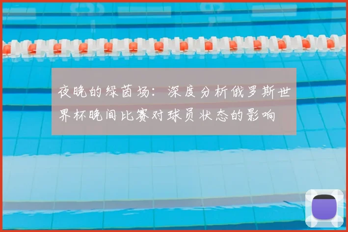 夜晚的绿茵场：深度分析俄罗斯世界杯晚间比赛对球员状态的影响