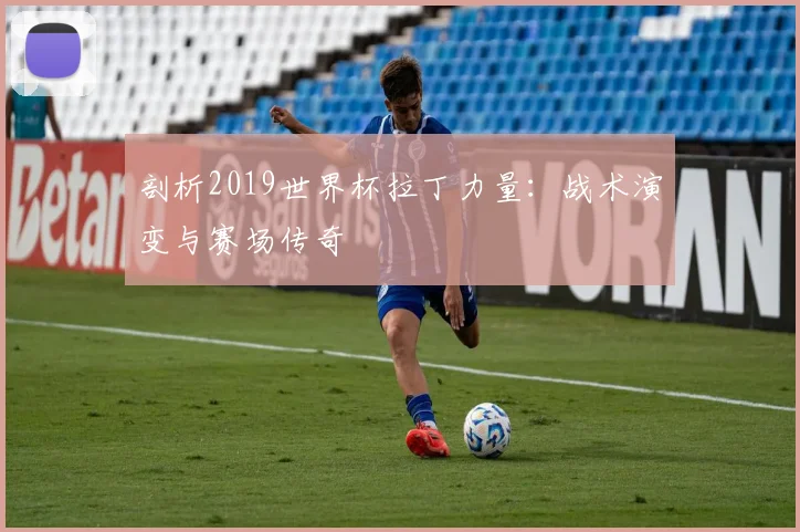 剖析2019世界杯拉丁力量：战术演变与赛场传奇
