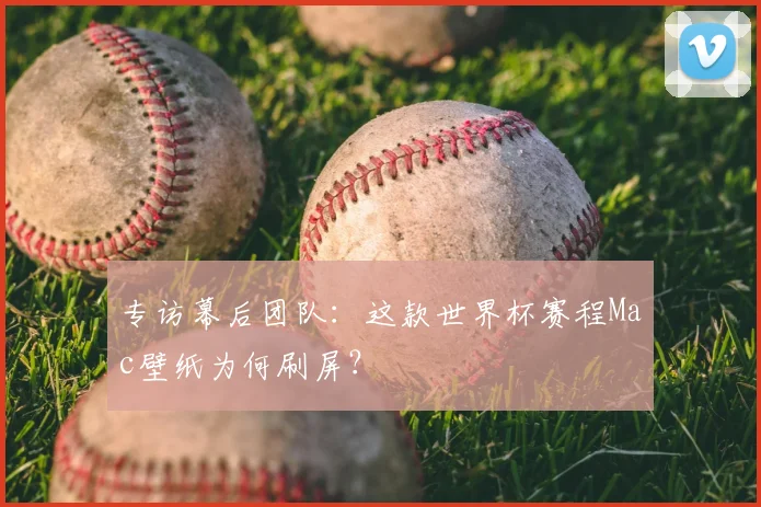 专访幕后团队：这款世界杯赛程Mac壁纸为何刷屏？