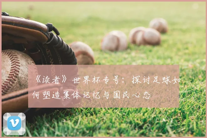 《读者》世界杯专号：探讨足球如何塑造集体记忆与国民心态