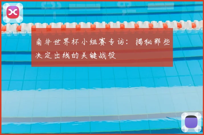 南非世界杯小组赛专访：揭秘那些决定出线的关键战役