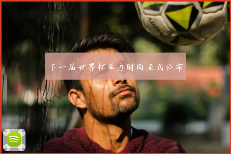 下一届世界杯举办时间正式公布