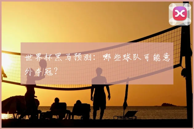 世界杯黑马预测：哪些球队可能意外夺冠？