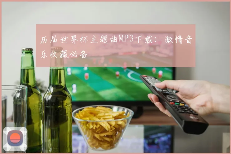 历届世界杯主题曲MP3下载：激情音乐收藏必备