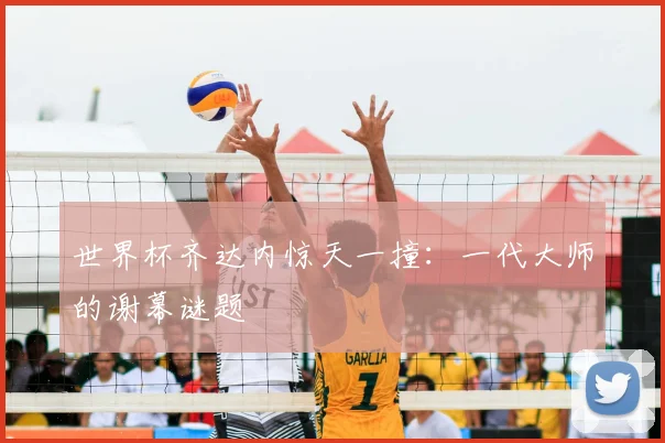 世界杯齐达内惊天一撞：一代大师的谢幕谜题