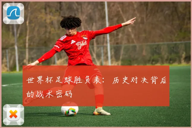 世界杯足球胜负表：历史对决背后的战术密码