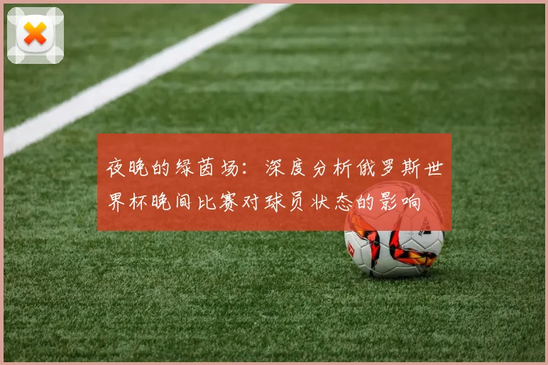 夜晚的绿茵场：深度分析俄罗斯世界杯晚间比赛对球员状态的影响