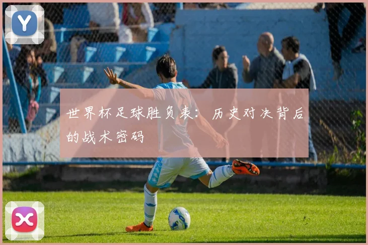 世界杯足球胜负表:历史对决背后的战术密码