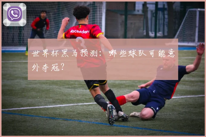 世界杯黑马预测：哪些球队可能意外夺冠？