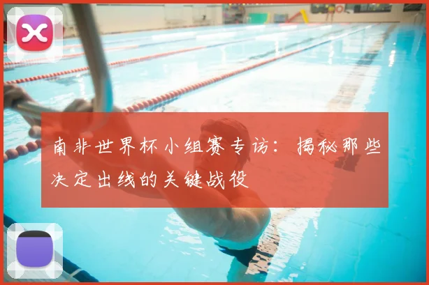 南非世界杯小组赛专访：揭秘那些决定出线的关键战役