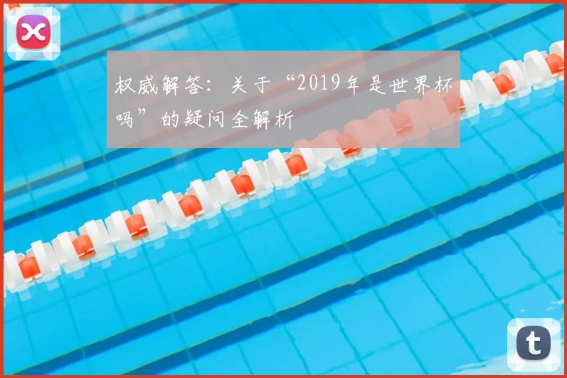 权威解答：关于“2019年是世界杯吗”的疑问全解析