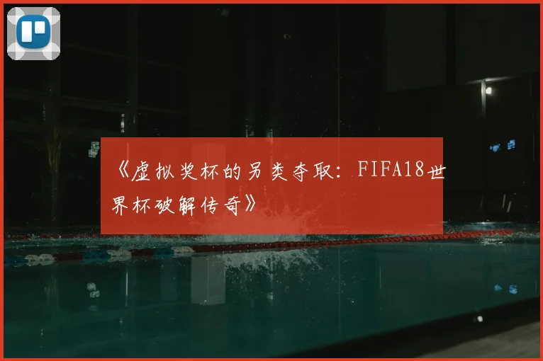 《虚拟奖杯的另类夺取：FIFA18世界杯破解传奇》