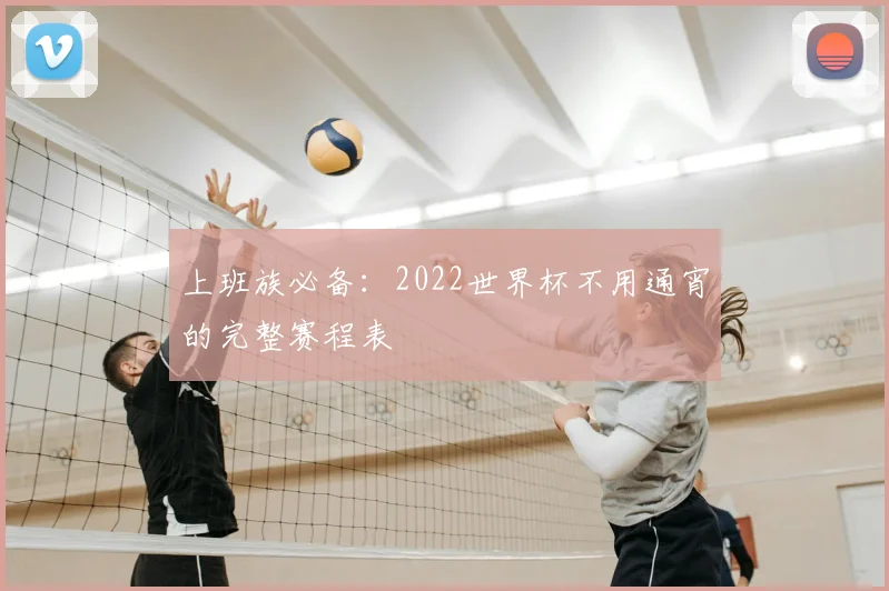 上班族必备：2022世界杯不用通宵的完整赛程表