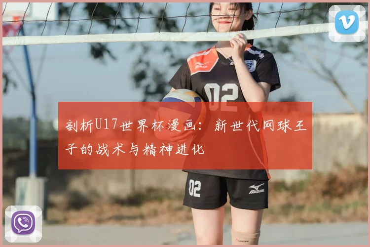 剖析U17世界杯漫画：新世代网球王子的战术与精神进化