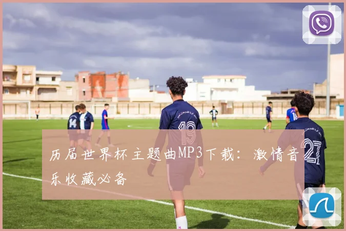 历届世界杯主题曲MP3下载：激情音乐收藏必备