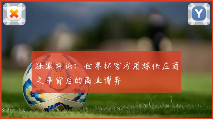 独家评论：世界杯官方用球供应商之争背后的商业博弈